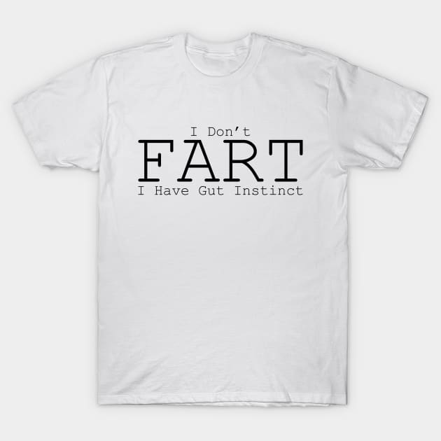 I don't fart, I have gut instinct T-Shirt by Made by Popular Demand